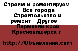 Строим и ремонтируем - Все города Строительство и ремонт » Другое   . Пермский край,Красновишерск г.